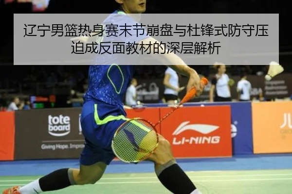 辽宁男篮热身赛末节崩盘与杜锋式防守压迫成反面教材的深层解析