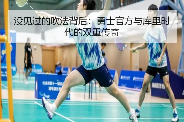 没见过的吹法背后：勇士官方与库里时代的双重传奇